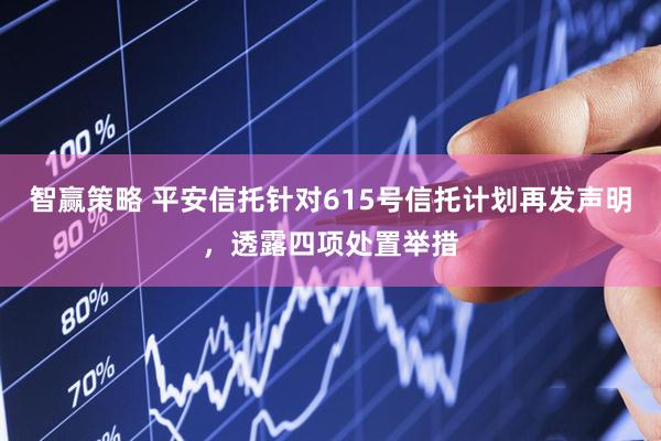 智赢策略 平安信托针对615号信托计划再发声明，透露四项处置举措