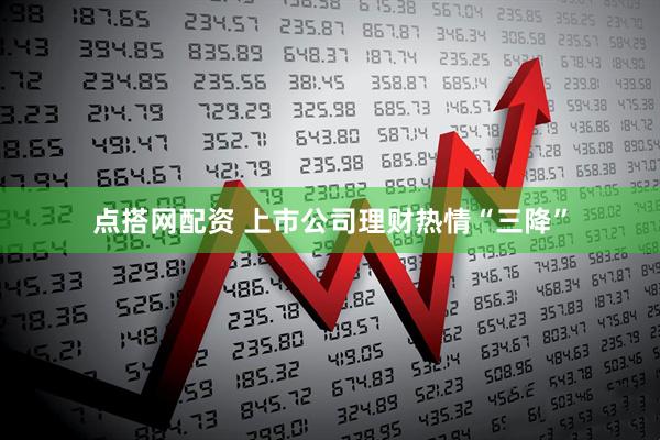 点搭网配资 上市公司理财热情“三降”