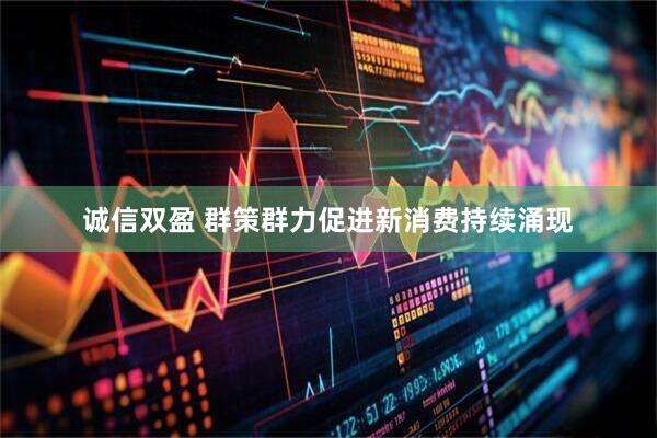 诚信双盈 群策群力促进新消费持续涌现