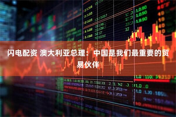 闪电配资 澳大利亚总理：中国是我们最重要的贸易伙伴