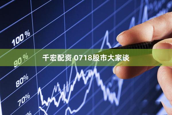 千宏配资 0718股市大家谈