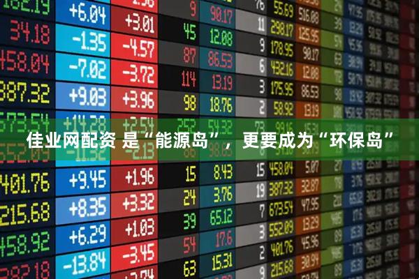 佳业网配资 是“能源岛”，更要成为“环保岛”