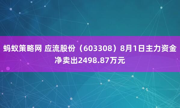 蚂蚁策略网 应流股份（603308）8月1日主力资金净卖出2498.87万元