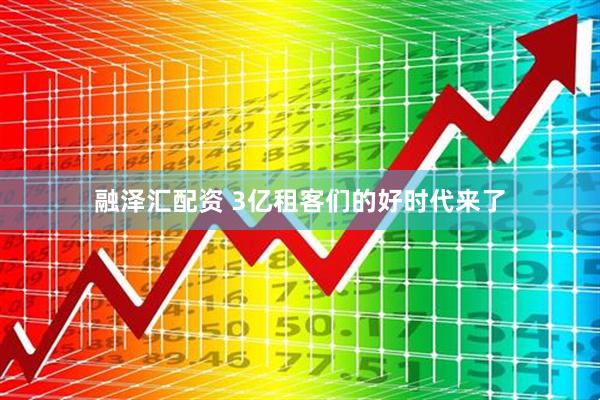 融泽汇配资 3亿租客们的好时代来了