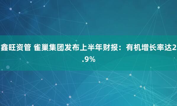 鑫旺资管 雀巢集团发布上半年财报：有机增长率达2.9%