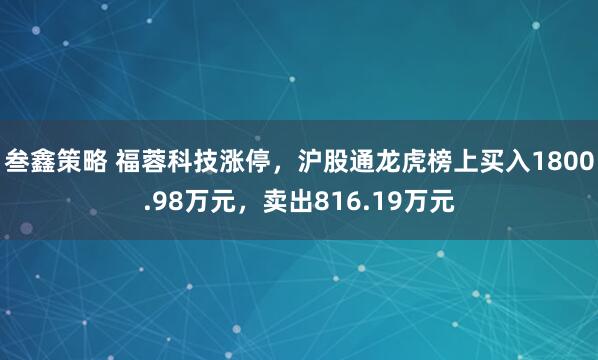 叁鑫策略 福蓉科技涨停，沪股通龙虎榜上买入1800.98万元，卖出816.19万元