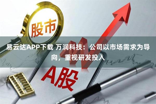 易云达APP下载 万润科技：公司以市场需求为导向，重视研发投入