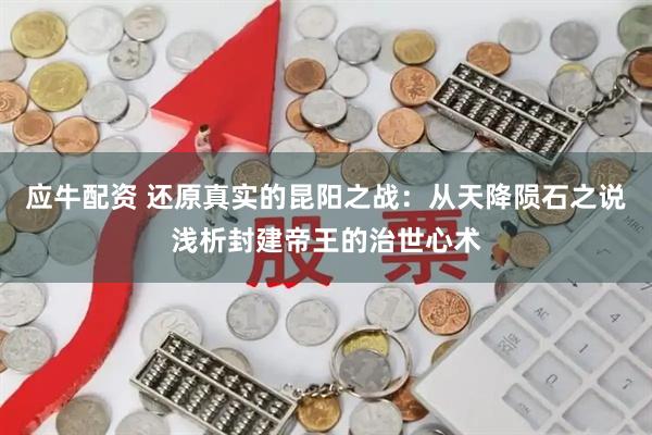 应牛配资 还原真实的昆阳之战：从天降陨石之说浅析封建帝王的治世心术